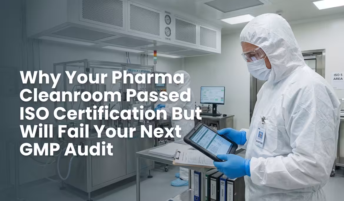 Why Your Pharma Cleanroom Passed ISO Certification But Will Fail Your Next GMP Audit